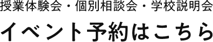 授業体験会・個別相談会・学校説明会 イベント予約はこちら