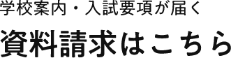 学校案内・入試要項が届く 資料請求はこちら