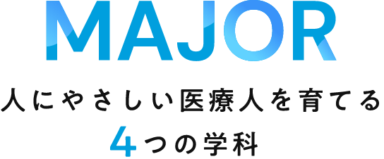 MAJOR 人にやさしい医療人を育てる4つの学科