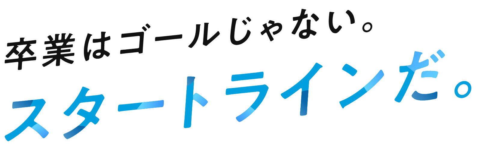 卒業はゴールじゃない。スタートラインだ。