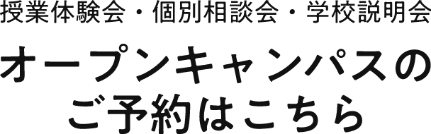 授業体験会・個別相談会・学校説明会 オープンキャンパスのご予約はこちら