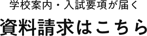 学校案内・入試要項が届く 資料請求はこちら