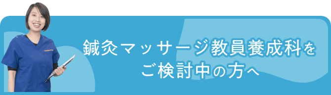 鍼灸マッサージ教員養成科をご検討中の方へ